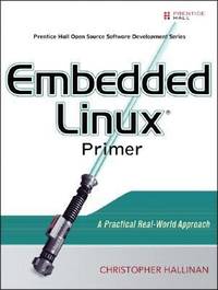 Embedded Linux Primer: A Practical, Real-World Approach