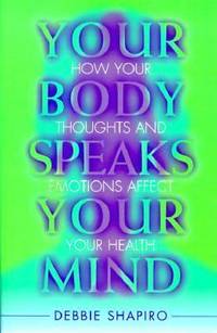 Your Body Speaks Your Mind : How Your Thoughts and Emotions Create Your Health