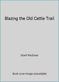 Blazing the Old Cattle Trail by Grant MacEwan - 2000