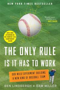 The Only Rule Is It Has to Work: Our Wild Experiment Building a New Kind of Baseball Team...