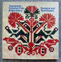 YUGOSLAVIA/CROATIAN FOLK EMBROIDERY DESIGNS AND TECHNIQUES. by Ribaric, Jelka Radaus, Dr., Foreword.  Description of Techniques by Blazena Szenczi.  Translated by  Janko Paravic - 1976