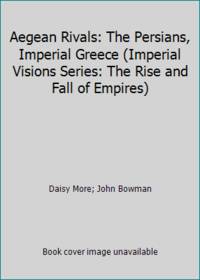 Aegean Rivals: The Persians, Imperial Greece (Imperial Visions Series: The Rise and Fall of Empires) by Daisy More; John Bowman - 1980