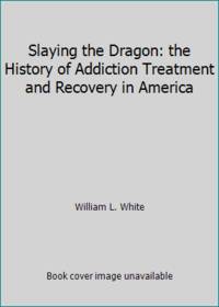 Slaying the Dragon: the History of Addiction Treatment and Recovery in America
