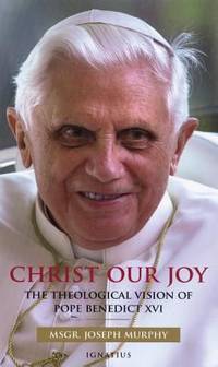 Christ Our Joy : The Theological Vision of Pope Benedict XVI