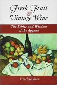 FRESH FRUIT &amp; VINTAGE WINE: THE ETHICS AND WISDOM OF THE AGGADA by Rabbi Yitzchak Blau - 2009