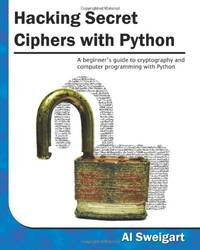 Hacking Secret Ciphers with Python: A beginner's guide to cryptography and computer...