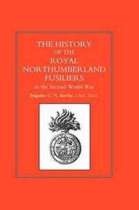 HISTORY OF THE ROYAL NORTHUMBERLAND FUSILIERS IN THE SECOND WORLD WAR by Brig. C. N. Barclay