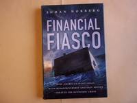 Financial Fiasco: How America's Infatuation with Home Ownership and Easy Money Created the...