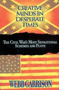 The Creative Minds in Desperate Times: The Civil War's Most Sensational Schemes and Plots