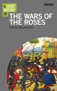A Short History of the Wars of the Roses (I.B. Tauris Short Histories)