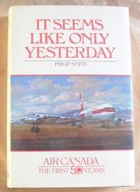 It Seems Like Only Yesterday.  Air Canada, The First 50 Years by Smith, Philip - 1986