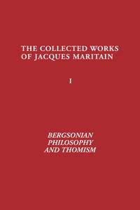 Bergsonian Philosophy and Thomism: Collected Works of Jacques Maritain, Volume 1