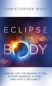 Eclipse of the Body: How We Lost the Meaning of Sex, Gender, Marriage, & Family (and How to...
