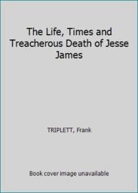 The Life, Times and Treacherous Death of Jesse James