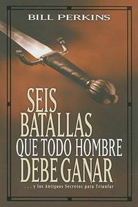 Seis Batallas Que Todo Hombre Debe Ganar : Y los Antiguos Secretos Para Triunfar