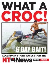 What A Croc: Legendary Front Pages From the NT News