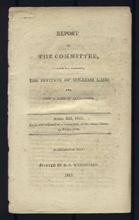 Report of The Committee, to whom was referred, The Petition of William Ladd and John G. Ladd of Alexandria. April 22d, 1812. Read, and referred to a committee of the whole House on Friday next