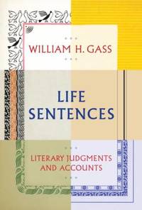 Life Sentences : Literary Judgments and Accounts by William H. Gass - 2012