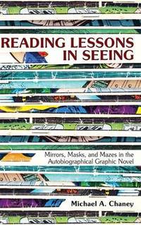 Reading Lessons in Seeing: Mirrors, Masks, and Mazes in the Autobiographical Graphic Novel