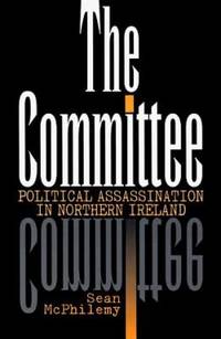 The Committee: Political Assassination in Northern Ireland by Sean McPhilemy - 1998