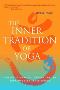 The Inner Tradition of Yoga : A Guide to Yoga Philosophy for the Contemporary Practitioner