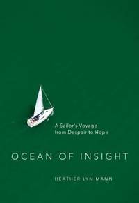 Ocean of Insight : A Sailor&#039;s Voyage from Despair to Hope by Heather Lyn Mann - 2016