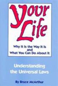 Your Life : Why It Is the Way It Is and What You Can Do about It: An Exploration of the Universal...