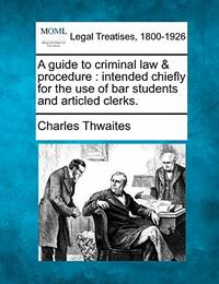 A Guide to Criminal Law & Procedure : Intended Chiefly for the Use of Bar Students and Articled...