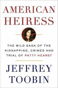 American Heiress : The Wild Saga of the Kidnapping, Crimes and Trial of Patty Hearst by Jeffrey Toobin - 2016