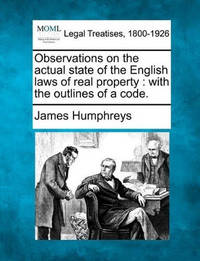Observations on the Actual State of the English Laws of Real Property: With the Outlines of a Code.
