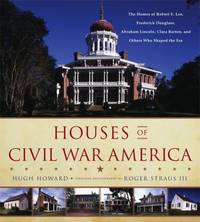 Houses of Civil War America : The Homes of Robert E. Lee, Frederick Douglass, Abraham Lincoln,...