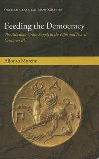 Feeding the Democracy_The Athenian Grain Supply in the Fifth and Fourth Centuries BC by Moreno, Alfonso - 2012