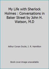 My Life with Sherlock Holmes : Conversations in Baker Street by John H. Watson, M.D