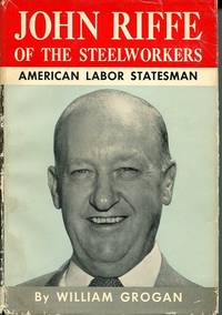 John Riffe of the Steelworkers. American Labor Statesman. by Grogan, William - 1959.