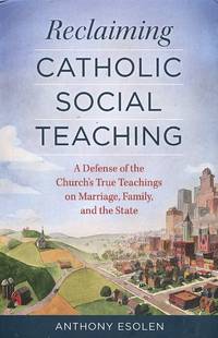 Reclaiming Catholic Social Teaching; a defense of the church's true teachings on marriage,...
