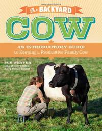 Backyard Cow: An Introductory Guide To Keeping Productive Family Cows