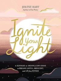 Ignite Your Light: A Sunrise-to-Moonlight Guide to Feeling Joyful, Resilient, and Lit from Within