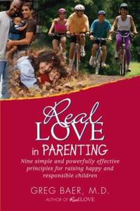 Real Love in Parenting : Nine simple and powerfully effective principles for raising happy and...