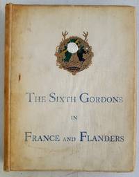 The Sixth Gordons in France and Flanders (with the 7th. and 51st. Divisions.) Inscribed by...