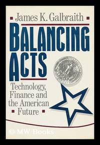 Balancing Acts : Technology, Finance, and the American Future / James K. Galbraith