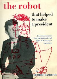 The Robot That Helped to Make a President. A Reconnaissance into the Mysteries of John F. Kennedy&#039;s Signature. by Hamilton, Charles - 1965.