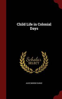 Child Life in Colonial Days by Alice Morse Earle