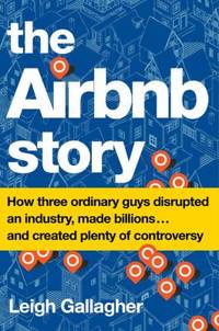 The Airbnb Story: How Three Ordinary Guys Disrupted an Industry, Made Billions . . . and Created...