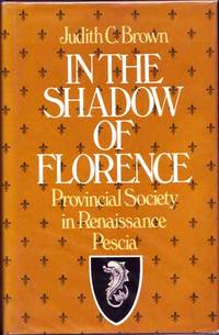 In The Shadow Of Florence Provincial Society in Renaissance Pescia by Brown, Judith C - 1982