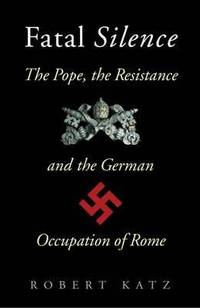 Fatal Silence : The Pope, the Resistance and the German Occupation of Rome (Cassell Military...