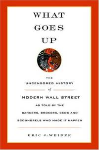 What Goes Up The Uncensored History of Modern Wall Street as Told by the Bankers, Brokers, CEOs,...