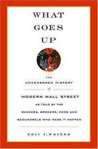 What Goes Up The Uncensored History of Modern Wall Street as Told by the Bankers, Brokers, CEOs, and Scoundrels Who Made It Happen by Eric J. Weiner - September 21, 2005