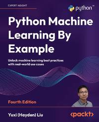 Python Machine Learning By Example - Fourth Edition: Unlock machine learning best practices with...