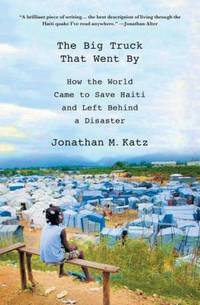 The Big Truck That Went By : How the World Came to Save Haiti and Left Behind a Disaster