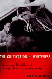 The Cultivation Of Whiteness: Science Health And Racial Destiny In Australia